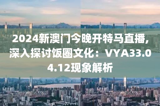 2024新澳門今晚開(kāi)特馬直播,深入探討飯圈文化：VYA33.04.12現(xiàn)象解析