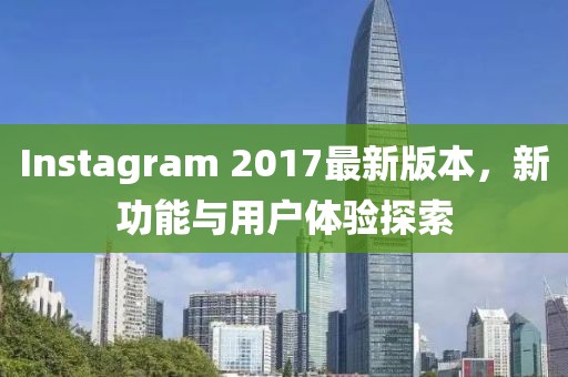 Instagram 2017最新版本，新功能與用戶體驗(yàn)探索
