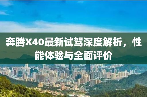 奔騰X40最新試駕深度解析，性能體驗(yàn)與全面評(píng)價(jià)