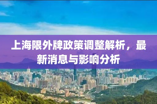 上海限外牌政策調(diào)整解析，最新消息與影響分析