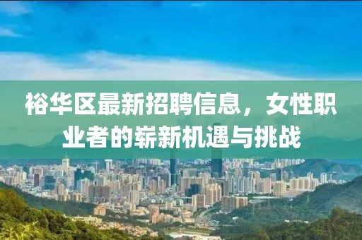 裕華區(qū)最新招聘信息，女性職業(yè)者的嶄新機(jī)遇與挑戰(zhàn)