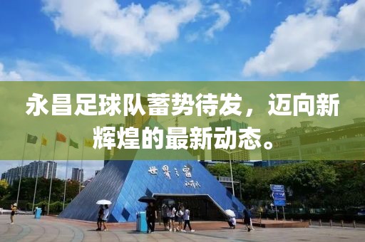 永昌足球隊(duì)蓄勢(shì)待發(fā)，邁向新輝煌的最新動(dòng)態(tài)。