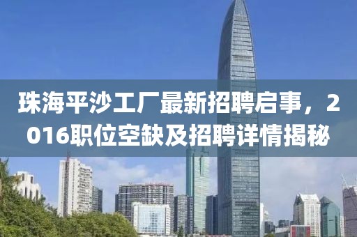 珠海平沙工廠最新招聘啟事，2016職位空缺及招聘詳情揭秘
