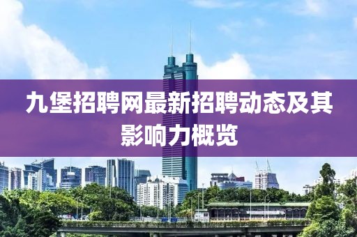 九堡招聘網(wǎng)最新招聘動(dòng)態(tài)及其影響力概覽