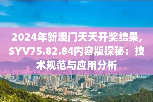 2024年新澳門天天開獎(jiǎng)結(jié)果,SYV75.82.84內(nèi)容版探秘：技術(shù)規(guī)范與應(yīng)用分析