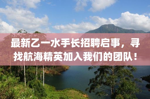 最新乙一水手長招聘啟事，尋找航海精英加入我們的團(tuán)隊(duì)！