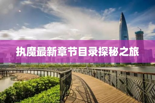 執(zhí)魔最新章節(jié)目錄探秘之旅