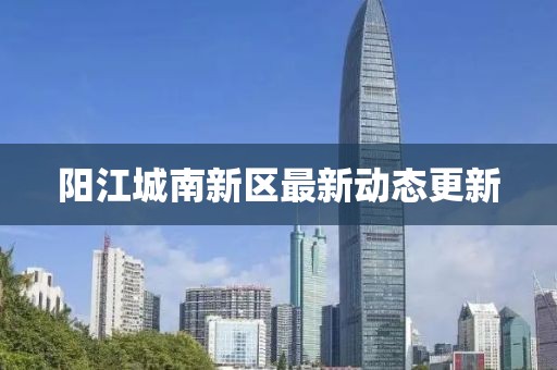 陽江城南新區(qū)最新動態(tài)更新