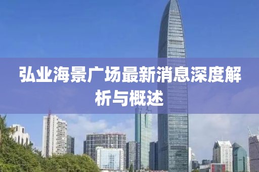 弘業(yè)海景廣場最新消息深度解析與概述
