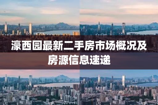 濠西園最新二手房市場(chǎng)概況及房源信息速遞