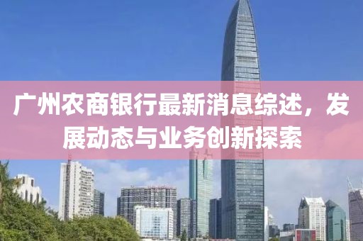 廣州農(nóng)商銀行最新消息綜述，發(fā)展動(dòng)態(tài)與業(yè)務(wù)創(chuàng)新探索