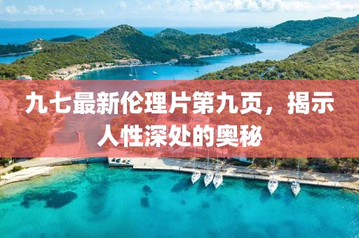 九七最新倫理片第九頁，揭示人性深處的奧秘