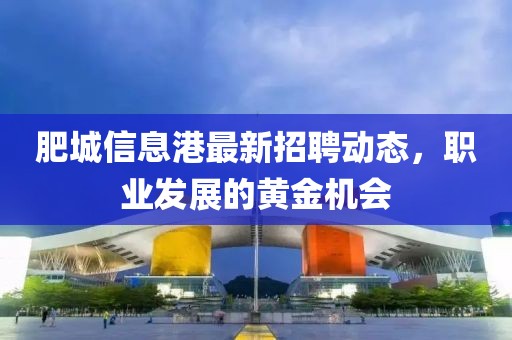 肥城信息港最新招聘動(dòng)態(tài)，職業(yè)發(fā)展的黃金機(jī)會(huì)