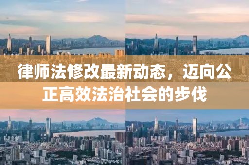 律師法修改最新動(dòng)態(tài)，邁向公正高效法治社會(huì)的步伐