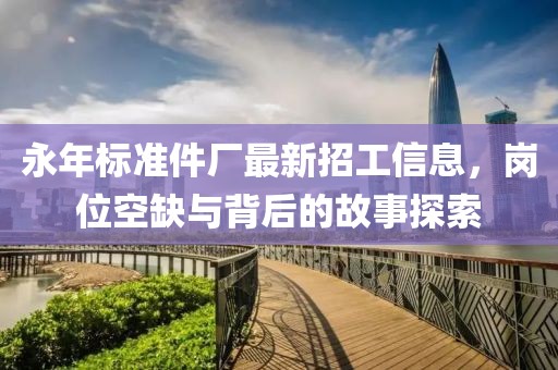 永年標(biāo)準(zhǔn)件廠最新招工信息，崗位空缺與背后的故事探索