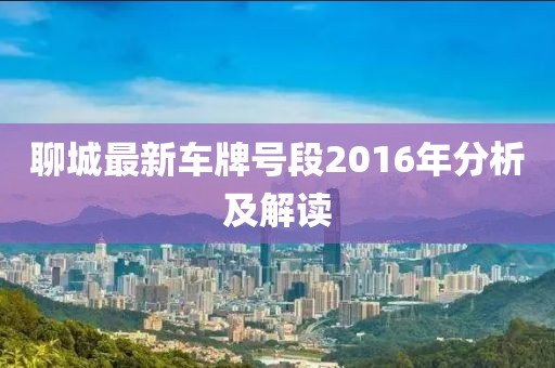 聊城最新車牌號(hào)段2016年分析及解讀
