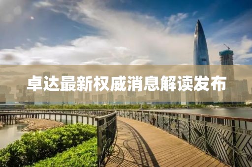 卓達最新權(quán)威消息解讀發(fā)布