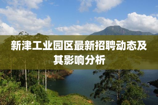 新津工業(yè)園區(qū)最新招聘動(dòng)態(tài)及其影響分析