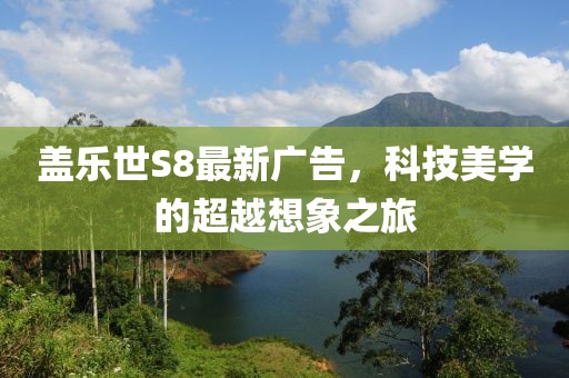 蓋樂(lè)世S8最新廣告，科技美學(xué)的超越想象之旅