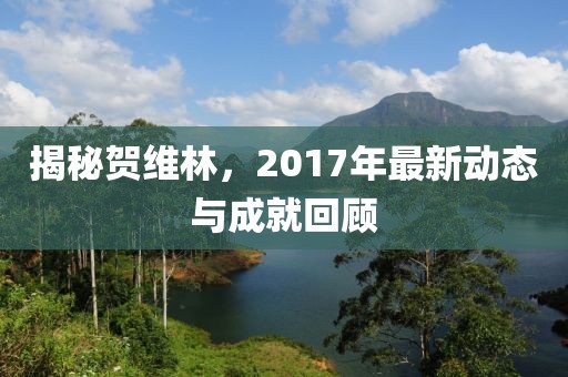 揭秘賀維林，2017年最新動(dòng)態(tài)與成就回顧