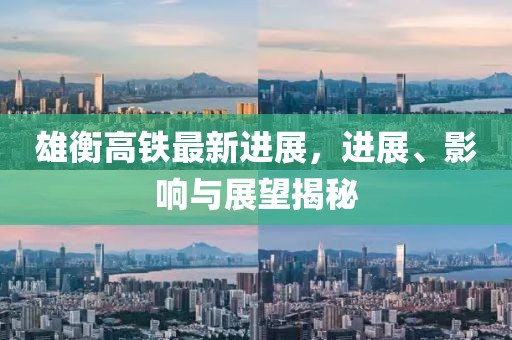 雄衡高鐵最新進(jìn)展，進(jìn)展、影響與展望揭秘
