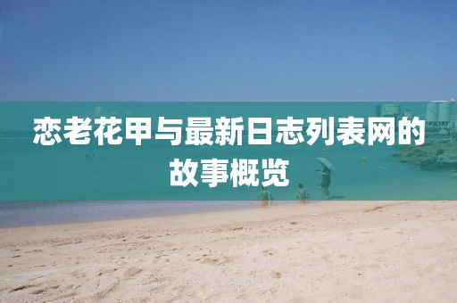 戀老花甲與最新日志列表網(wǎng)的故事概覽