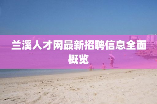 蘭溪人才網(wǎng)最新招聘信息全面概覽