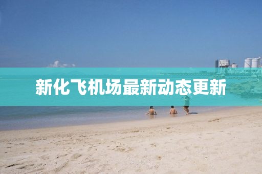 新化飛機(jī)場最新動(dòng)態(tài)更新