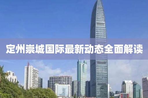 定州崇城國際最新動態(tài)全面解讀