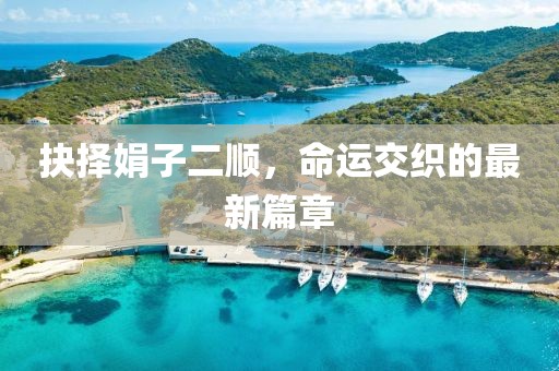抉擇娟子二順，命運交織的最新篇章