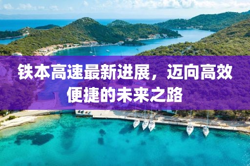 鐵本高速最新進(jìn)展，邁向高效便捷的未來之路