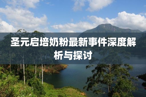 圣元啟培奶粉最新事件深度解析與探討