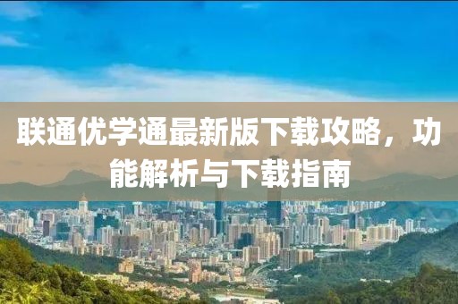 聯(lián)通優(yōu)學(xué)通最新版下載攻略，功能解析與下載指南
