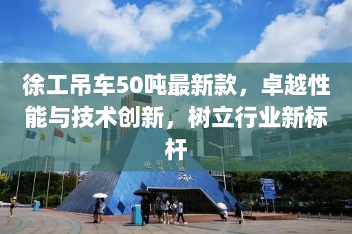 徐工吊車50噸最新款，卓越性能與技術(shù)創(chuàng)新，樹(shù)立行業(yè)新標(biāo)桿