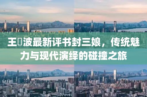 王玥波最新評(píng)書(shū)封三娘，傳統(tǒng)魅力與現(xiàn)代演繹的碰撞之旅