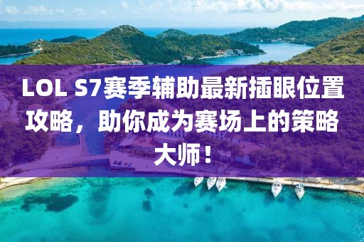 LOL S7賽季輔助最新插眼位置攻略，助你成為賽場(chǎng)上的策略大師！