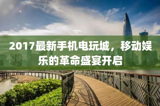 2017最新手機(jī)電玩城，移動娛樂的革命盛宴開啟