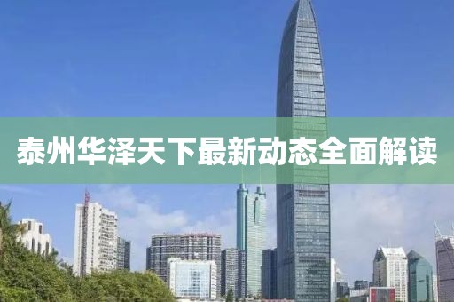 泰州華澤天下最新動態(tài)全面解讀