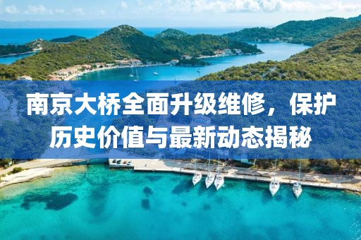 南京大橋全面升級維修，保護歷史價值與最新動態(tài)揭秘