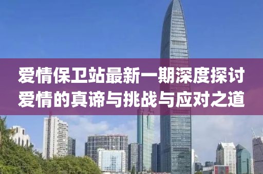 愛情保衛(wèi)站最新一期深度探討愛情的真諦與挑戰(zhàn)與應(yīng)對(duì)之道