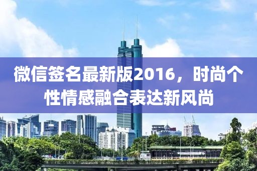微信簽名最新版2016，時(shí)尚個(gè)性情感融合表達(dá)新風(fēng)尚
