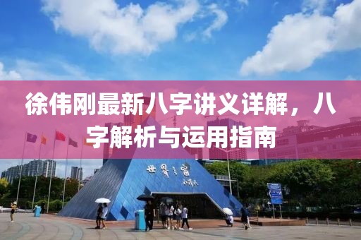 徐偉剛最新八字講義詳解，八字解析與運用指南