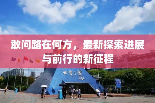 敢問路在何方，最新探索進(jìn)展與前行的新征程