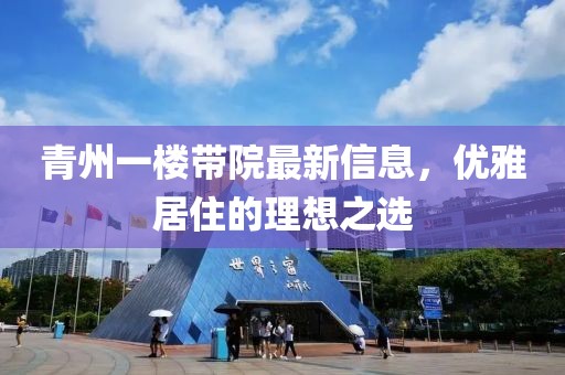 青州一樓帶院最新信息，優(yōu)雅居住的理想之選
