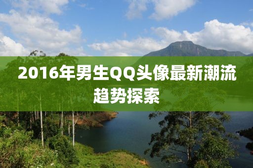 2016年男生QQ頭像最新潮流趨勢(shì)探索