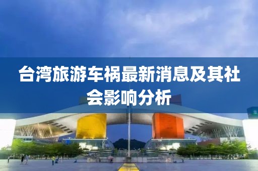 臺灣旅游車禍最新消息及其社會影響分析