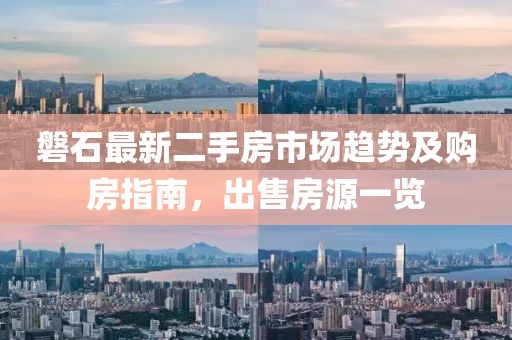 磐石最新二手房市場趨勢及購房指南，出售房源一覽