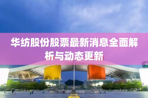 華紡股份股票最新消息全面解析與動(dòng)態(tài)更新