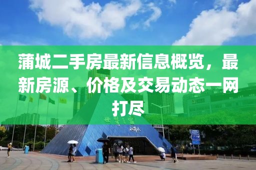 蒲城二手房最新信息概覽，最新房源、價(jià)格及交易動(dòng)態(tài)一網(wǎng)打盡