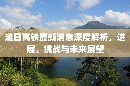 濰日高鐵最新消息深度解析，進(jìn)展、挑戰(zhàn)與未來展望
